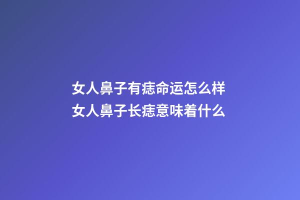 女人鼻子有痣命运怎么样 女人鼻子长痣意味着什么